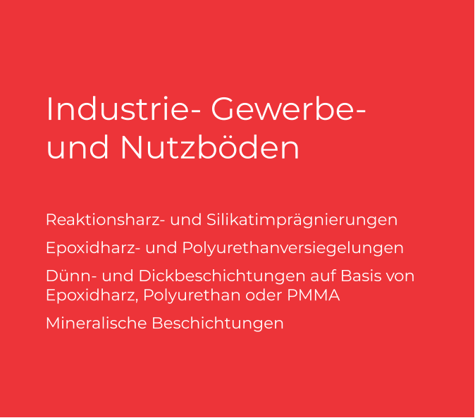 Industrie- Gewerbe-und Nutzböden  Reaktionsharz- und Silikatimprägnierungen Epoxidharz- und Polyurethanversiegelungen  Dünn- und Dickbeschichtungen auf Basis von Epoxidharz, Polyurethan oder PMMA Mineralische Beschichtungen