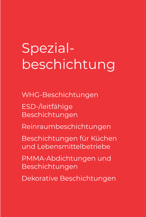 Spezial-beschichtung WHG-Beschichtungen  ESD-/leitfähige Beschichtungen Reinraumbeschichtungen  Beschichtungen für Küchen und Lebensmittelbetriebe PMMA-Abdichtungen und Beschichtungen Dekorative Beschichtungen